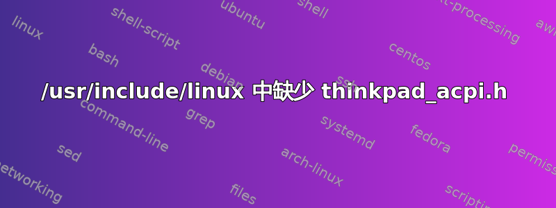 /usr/include/linux 中缺少 thinkpad_acpi.h