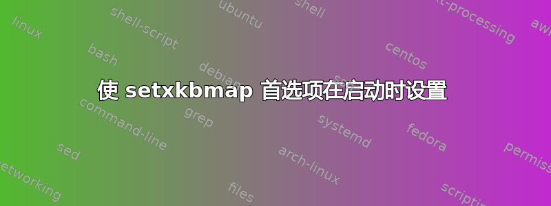 使 setxkbmap 首选项在启动时设置