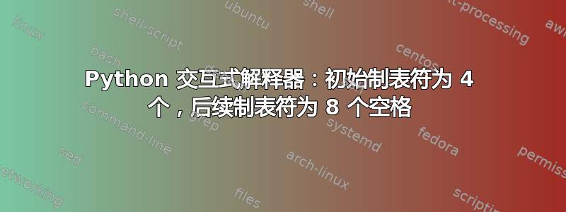 Python 交互式解释器：初始制表符为 4 个，后续制表符为 8 个空格