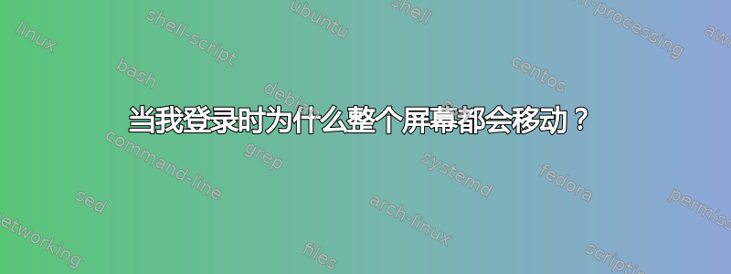 当我登录时为什么整个屏幕都会移动？