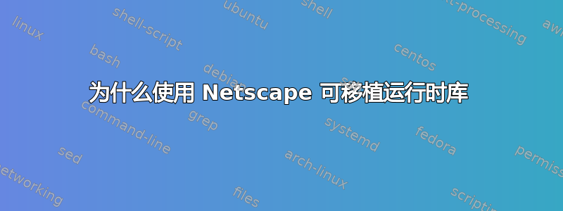 为什么使用 Netscape 可移植运行时库