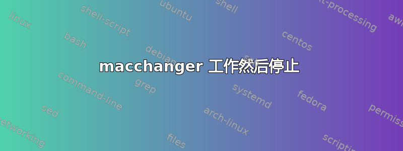 macchanger 工作然后停止