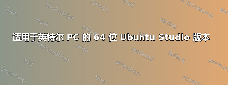 适用于英特尔 PC 的 64 位 Ubuntu Studio 版本 