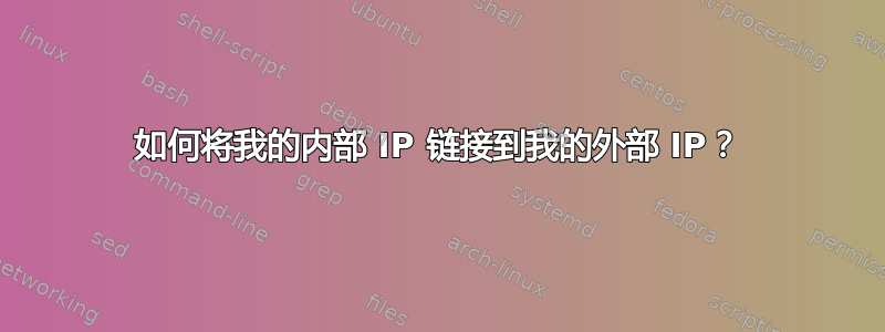 如何将我的内部 IP 链接到我的外部 IP？