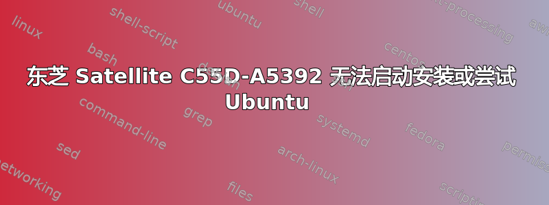 东芝 Satellite C55D-A5392 无法启动安装或尝试 Ubuntu 