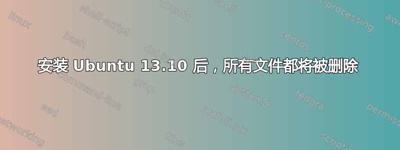 安装 Ubuntu 13.10 后，所有文件都将被删除