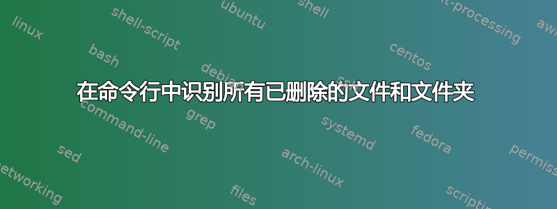 在命令行中识别所有已删除的文件和文件夹