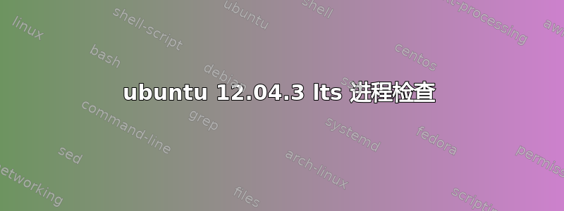 ubuntu 12.04.3 lts 进程检查