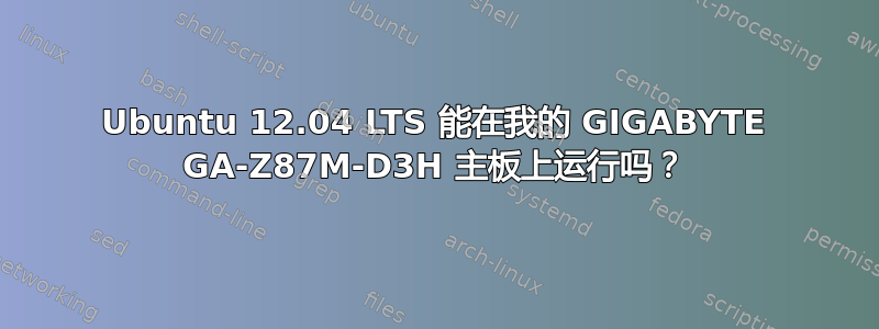 Ubuntu 12.04 LTS 能在我的 GIGABYTE GA-Z87M-D3H 主板上运行吗？