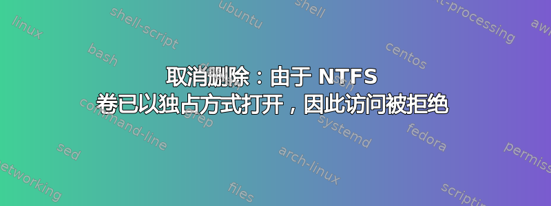 取消删除：由于 NTFS 卷已以独占方式打开，因此访问被拒绝