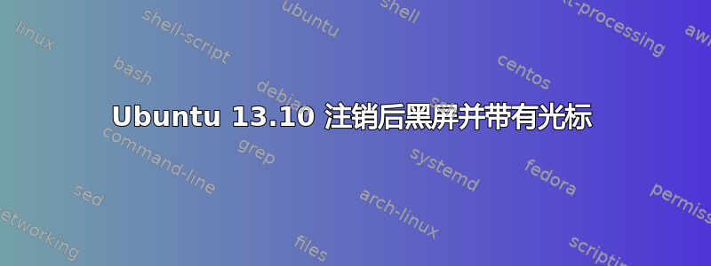 Ubuntu 13.10 注销后黑屏并带有光标