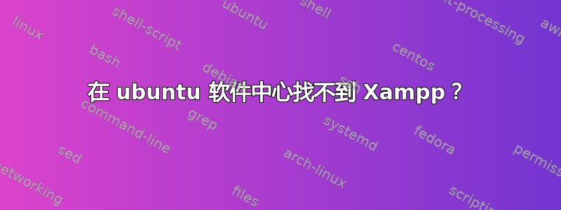 在 ubuntu 软件中心找不到 Xampp？