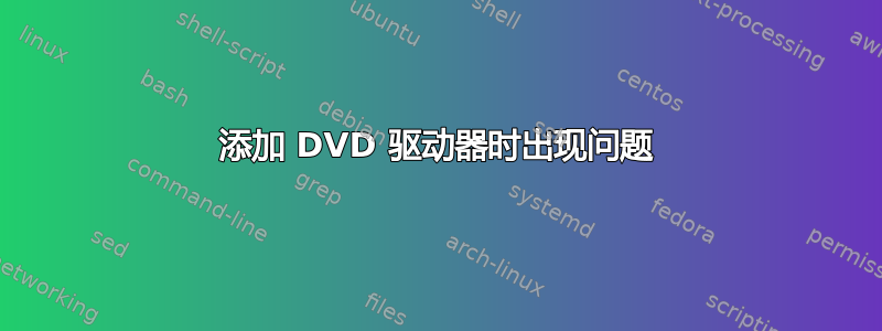 添加 DVD 驱动器时出现问题