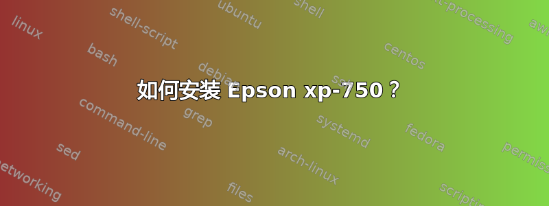 如何安装 Epson xp-750？