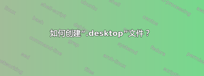 如何创建“.desktop”文件？