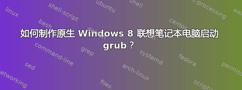 如何制作原生 Windows 8 联想笔记本电脑启动 grub？