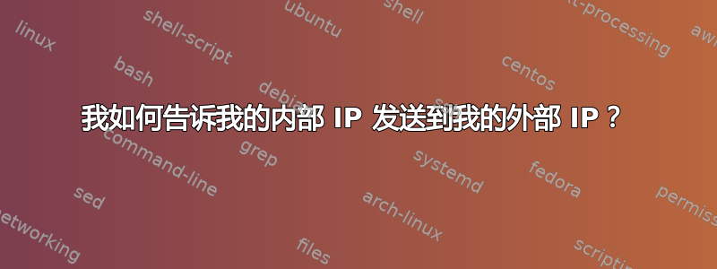 我如何告诉我的内部 IP 发送到我的外部 IP？