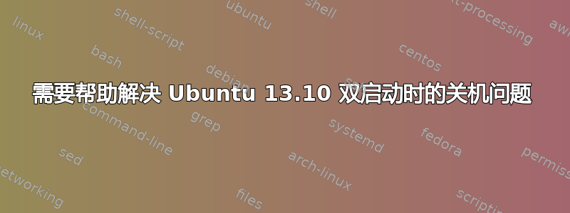 需要帮助解决 Ubuntu 13.10 双启动时的关机问题