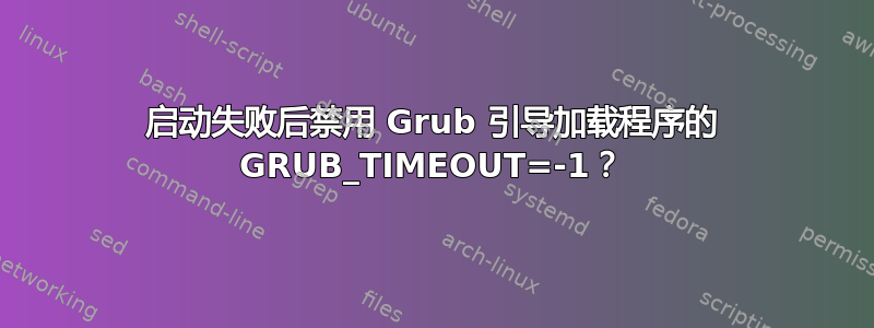 启动失败后禁用 Grub 引导加载程序的 GRUB_TIMEOUT=-1？