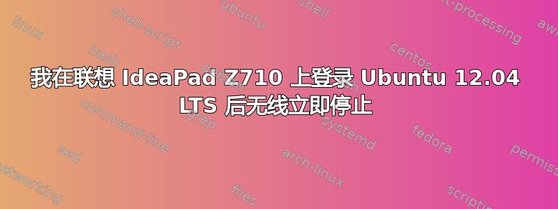 我在联想 IdeaPad Z710 上登录 Ubuntu 12.04 LTS 后无线立即停止