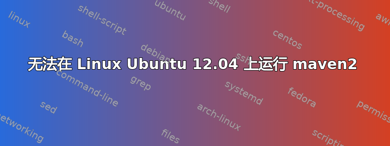 无法在 Linux Ubuntu 12.04 上运行 maven2