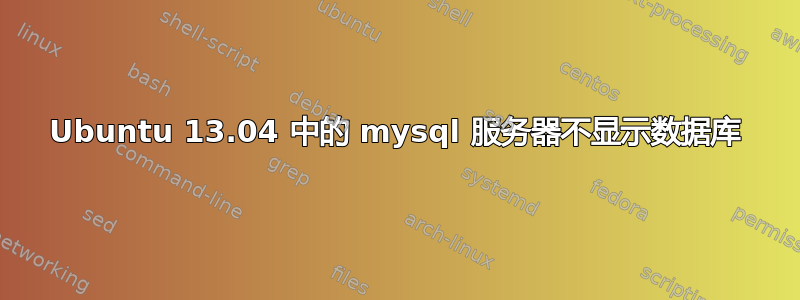 Ubuntu 13.04 中的 mysql 服务器不显示数据库