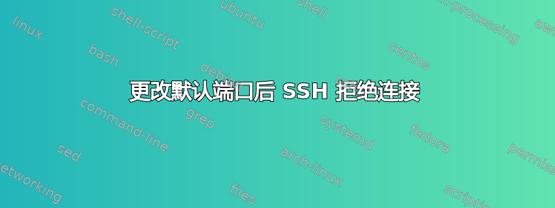 更改默认端口后 SSH 拒绝连接