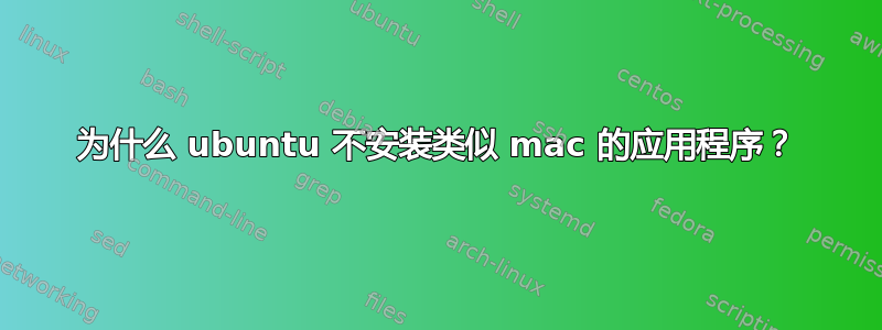 为什么 ubuntu 不安装类似 mac 的应用程序？