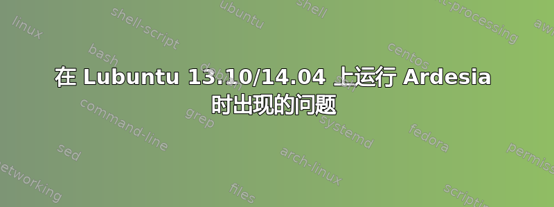 在 Lubuntu 13.10/14.04 上运行 Ardesia 时出现的问题