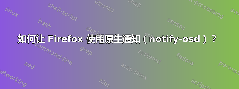 如何让 Firefox 使用原生通知（notify-osd）？