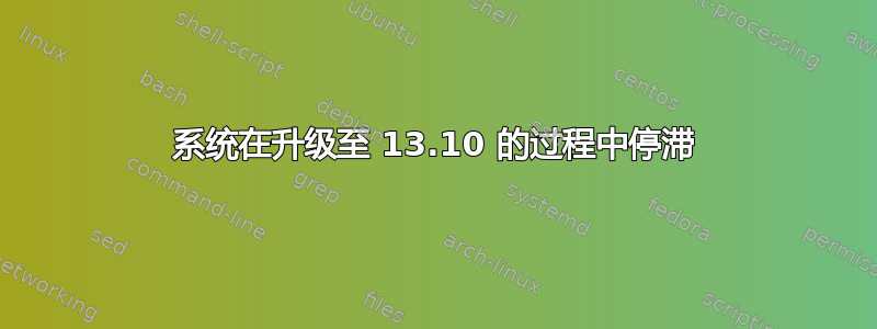 系统在升级至 13.10 的过程中停滞