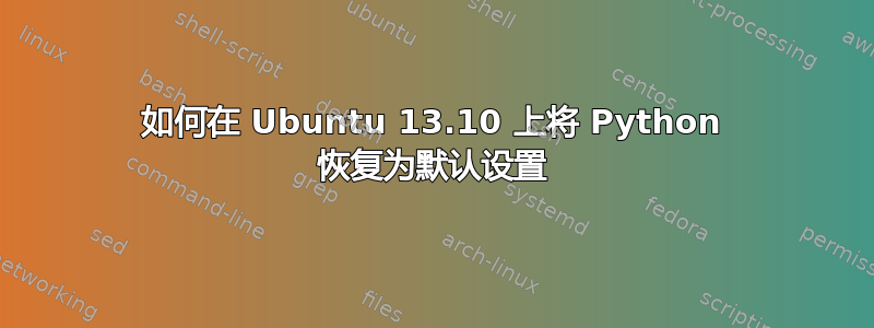 如何在 Ubuntu 13.10 上将 Python 恢复为默认设置