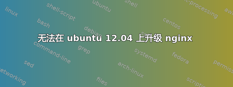 无法在 ubuntu 12.04 上升级 nginx