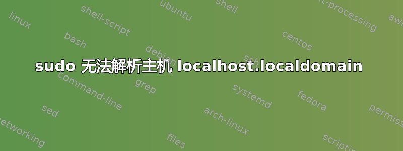 sudo 无法解析主机 localhost.localdomain