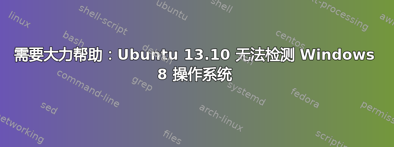 需要大力帮助：Ubuntu 13.10 无法检测 Windows 8 操作系统