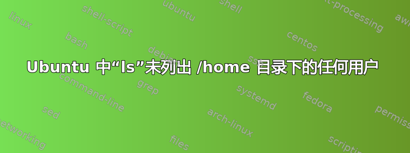 Ubuntu 中“ls”未列出 /home 目录下的任何用户