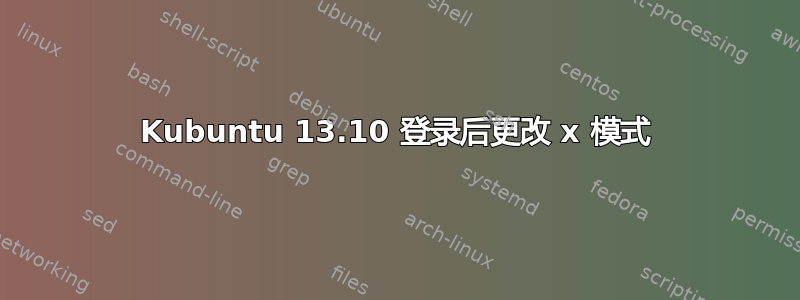 Kubuntu 13.10 登录后更改 x 模式