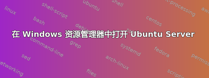 在 Windows 资源管理器中打开 Ubuntu Server