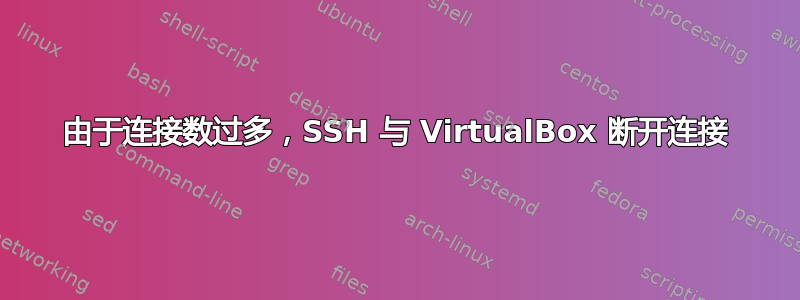 由于连接数过多，SSH 与 VirtualBox 断开连接