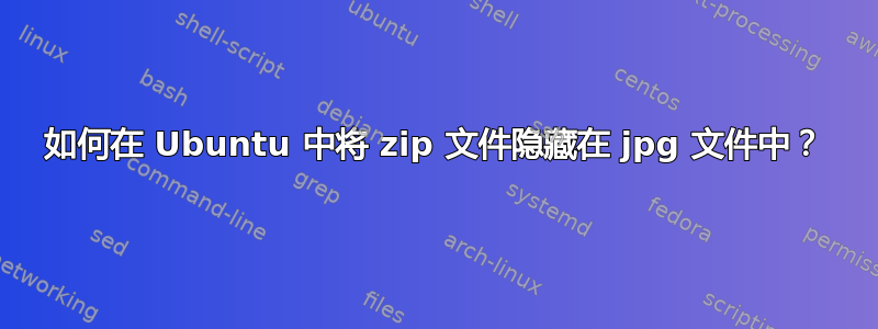 如何在 Ubuntu 中将 zip 文件隐藏在 jpg 文件中？