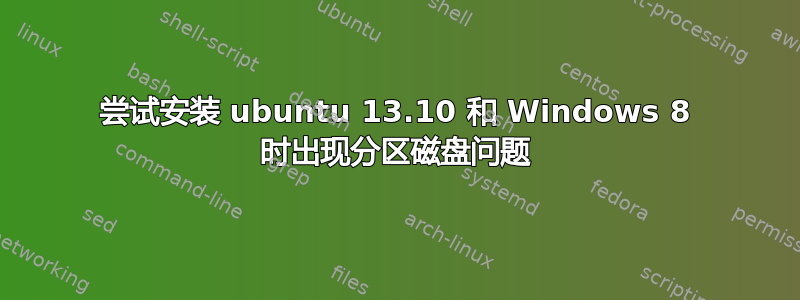 尝试安装 ubuntu 13.10 和 Windows 8 时出现分区磁盘问题