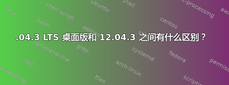 12.04.3 LTS 桌面版和 12.04.3 之间有什么区别？ 