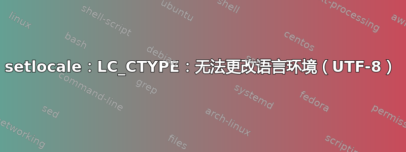 setlocale：LC_CTYPE：无法更改语言环境（UTF-8）