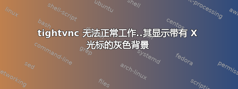 tightvnc 无法正常工作..其显示带有 X 光标的灰色背景