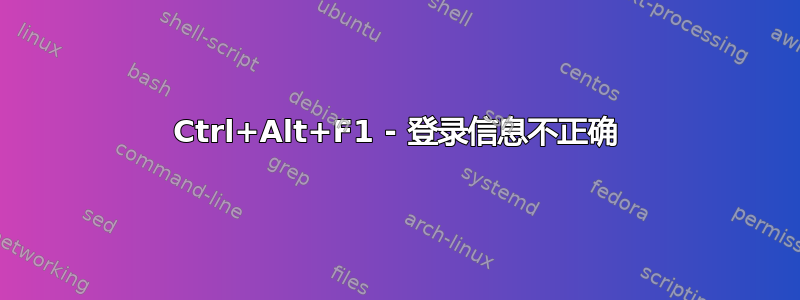 Ctrl+Alt+F1 - 登录信息不正确