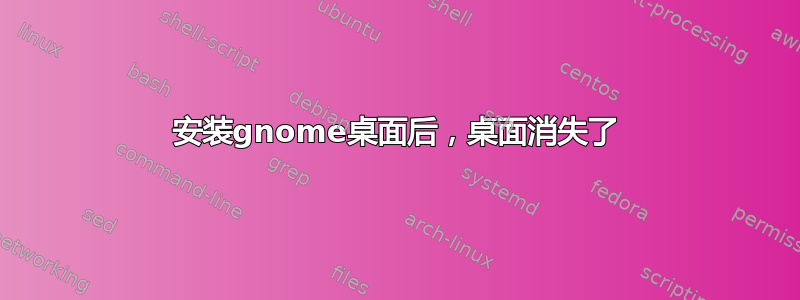 安装gnome桌面后，桌面消失了