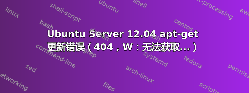 Ubuntu Server 12.04 apt-get 更新错误（404，W：无法获取...）