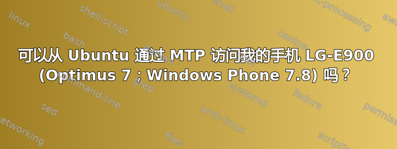 可以从 Ubuntu 通过 MTP 访问我的手机 LG-E900 (Optimus 7；Windows Phone 7.8) 吗？