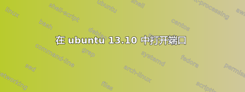 在 ubuntu 13.10 中打开端口