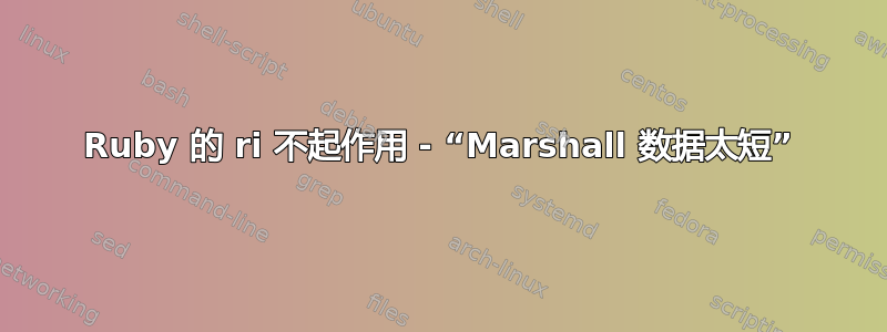 Ruby 的 ri 不起作用 - “Marshall 数据太短”